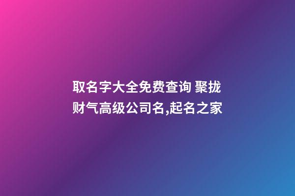 取名字大全免费查询 聚拢财气高级公司名,起名之家-第1张-公司起名-玄机派